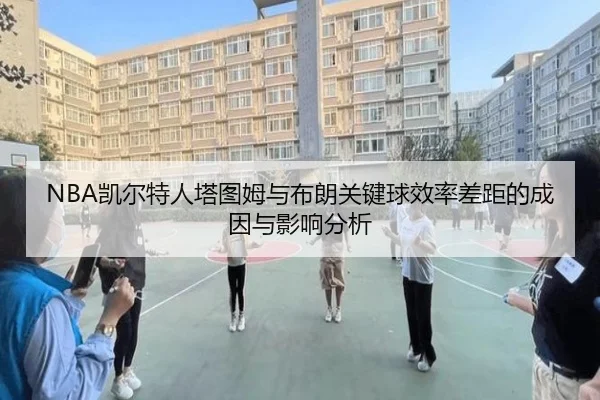 NBA凯尔特人塔图姆与布朗关键球效率差距的成因与影响分析
