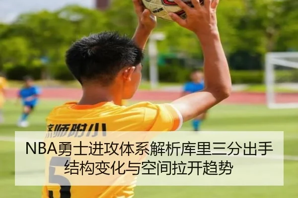 NBA勇士进攻体系解析库里三分出手结构变化与空间拉开趋势