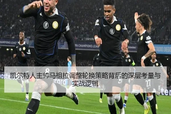 凯尔特人主帅马祖拉调整轮换策略背后的深层考量与实战逻辑