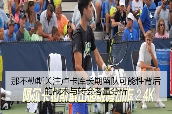 那不勒斯关注卢卡库长期留队可能性背后的战术与转会考量分析