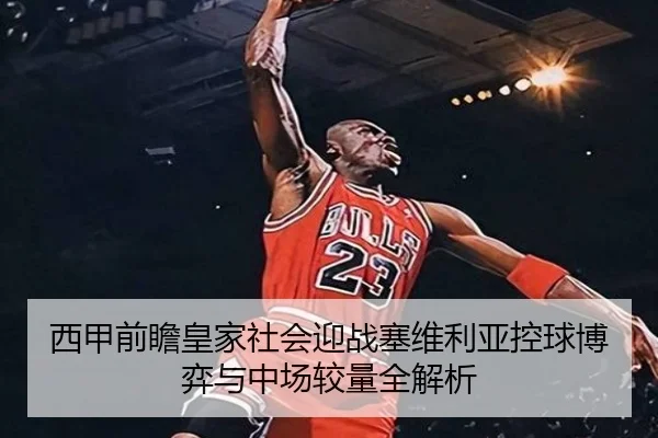 西甲前瞻皇家社会迎战塞维利亚控球博弈与中场较量全解析