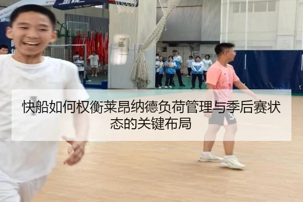 快船如何权衡莱昂纳德负荷管理与季后赛状态的关键布局