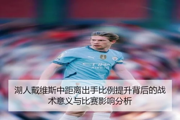 湖人戴维斯中距离出手比例提升背后的战术意义与比赛影响分析